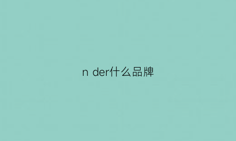 nder什么品牌(nnd是什么牌子)